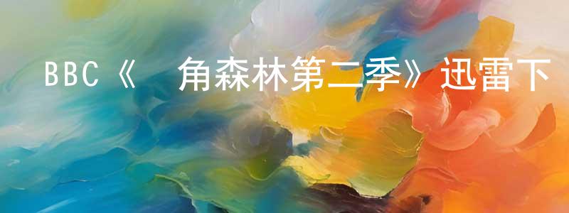 陳美英發布BBC《銀角森林第二季》迅雷下載/在線觀看/百度云-都市/情感-美劇天堂